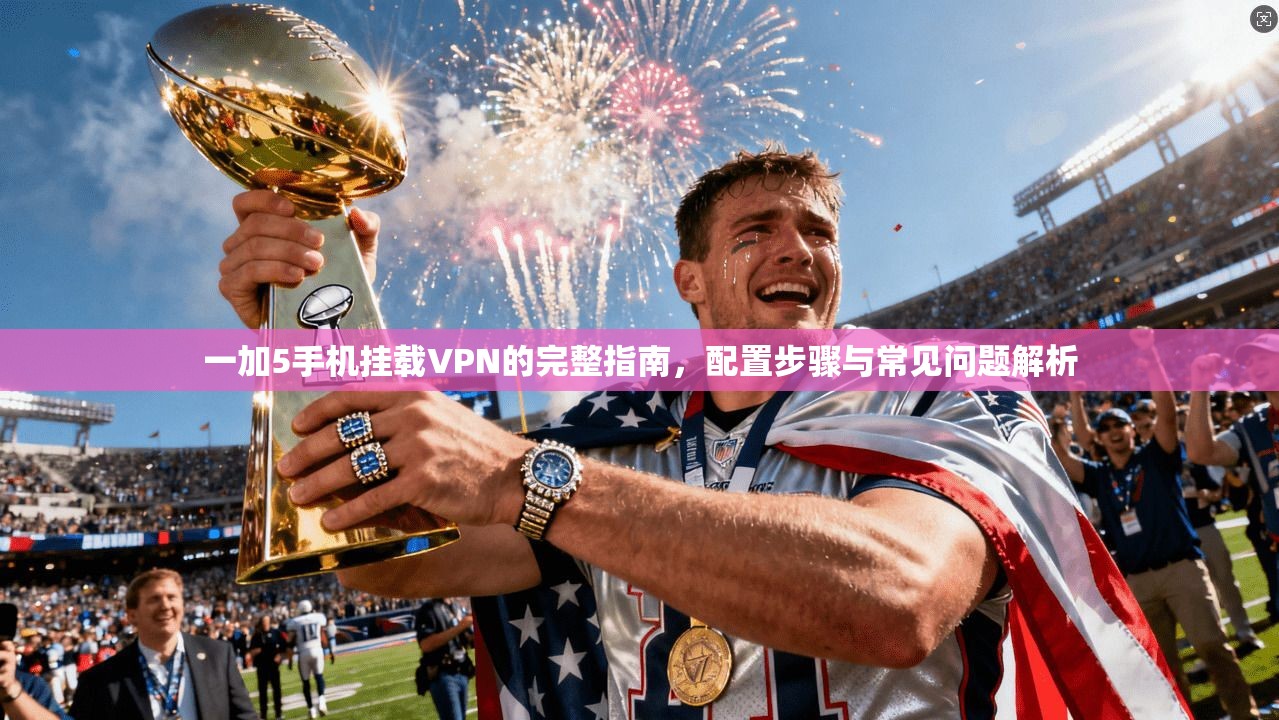 一加5手机挂载VPN的完整指南，配置步骤与常见问题解析