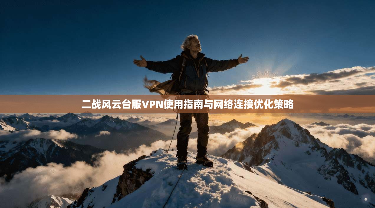 二战风云台服VPN使用指南与网络连接优化策略