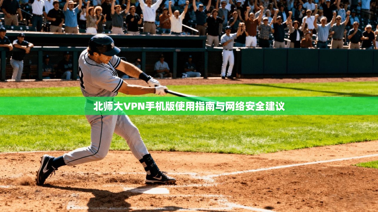 北师大VPN手机版使用指南与网络安全建议