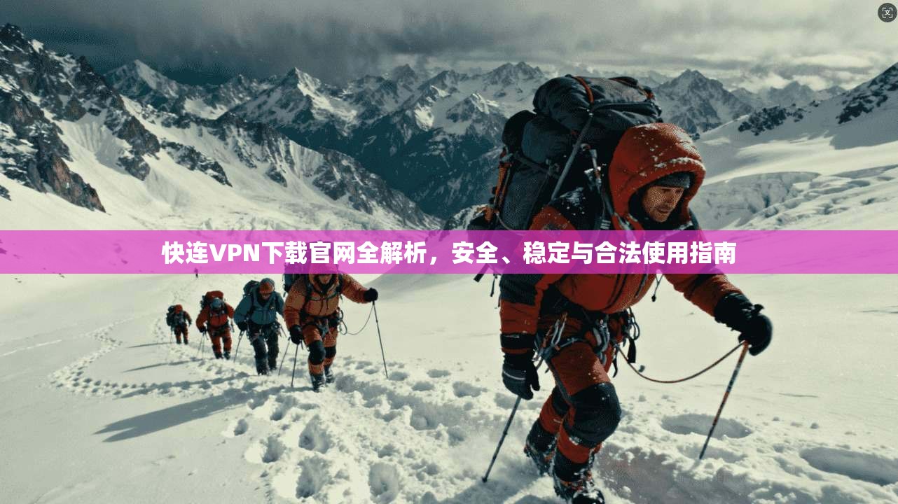 快连VPN下载官网全解析，安全、稳定与合法使用指南