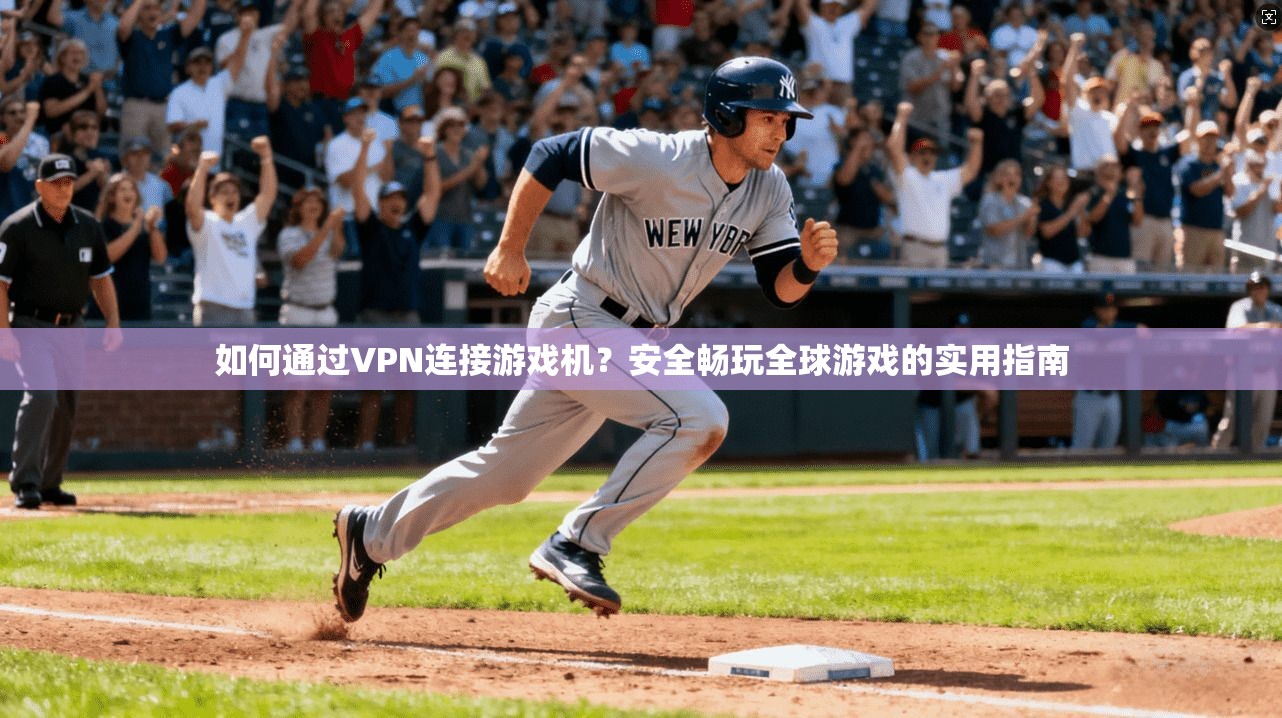 如何通过VPN连接游戏机？安全畅玩全球游戏的实用指南