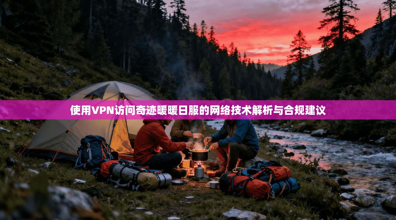 使用VPN访问奇迹暖暖日服的网络技术解析与合规建议