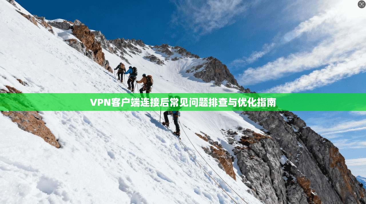 VPN客户端连接后常见问题排查与优化指南