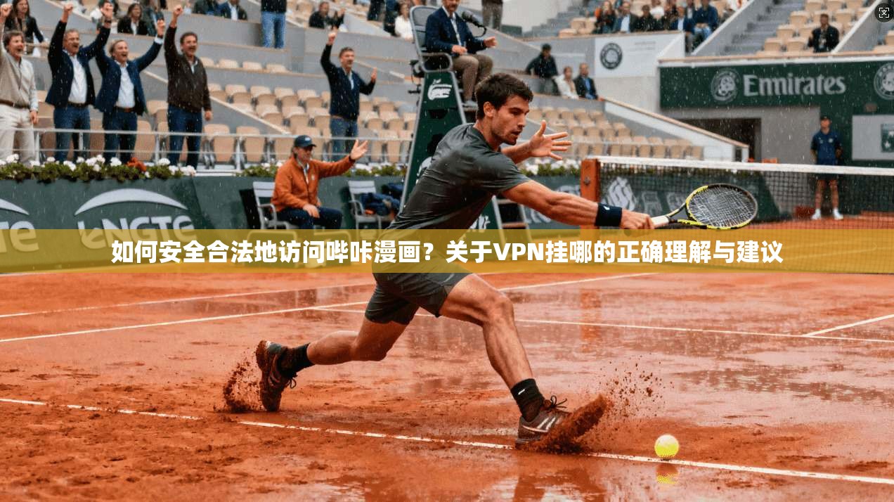 如何安全合法地访问哔咔漫画？关于VPN挂哪的正确理解与建议