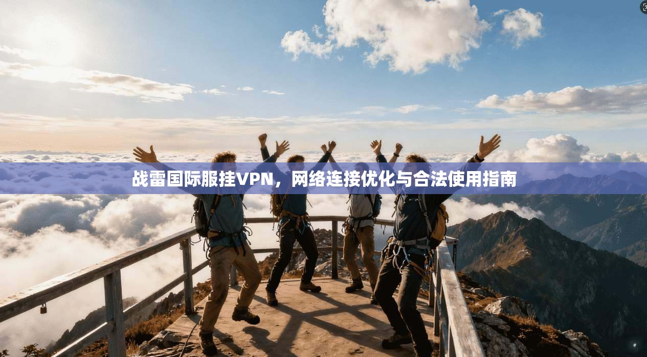 战雷国际服挂VPN，网络连接优化与合法使用指南