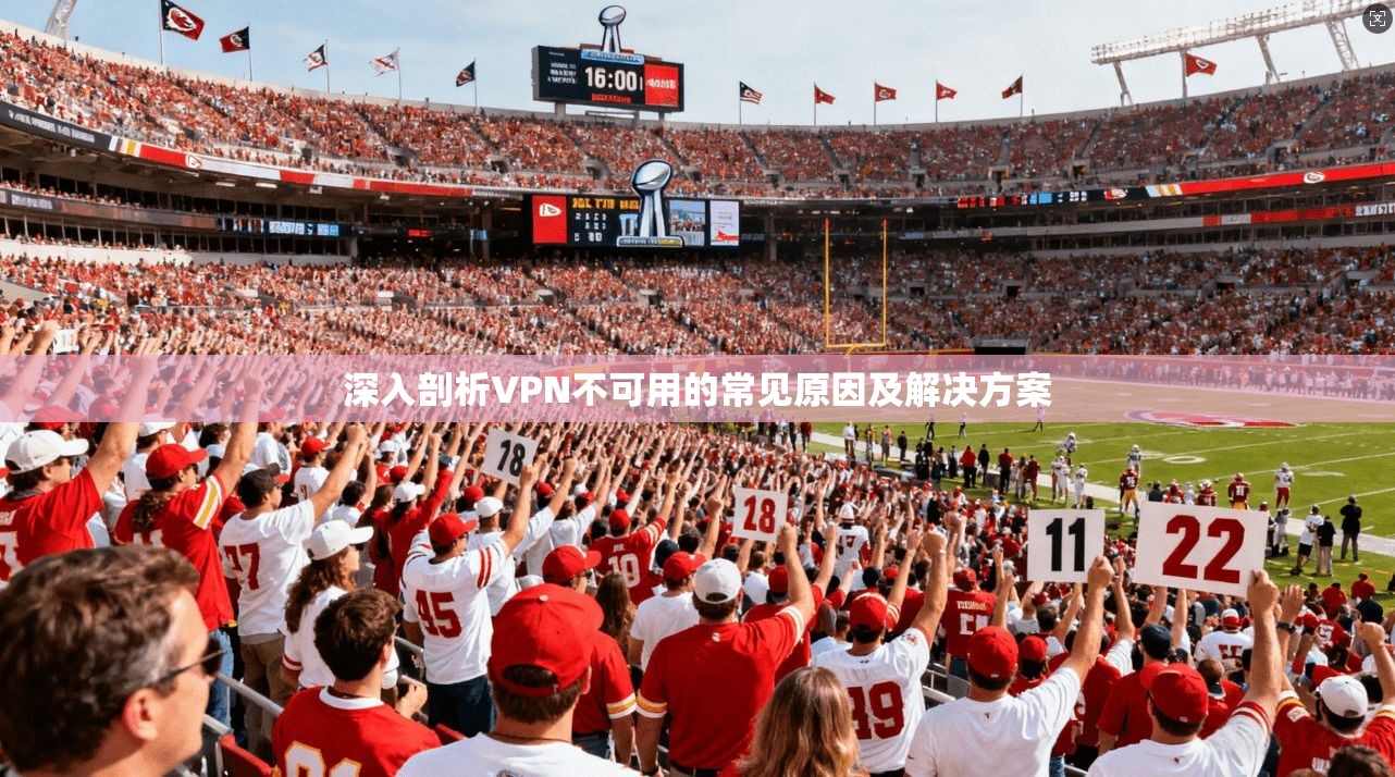 深入剖析VPN不可用的常见原因及解决方案