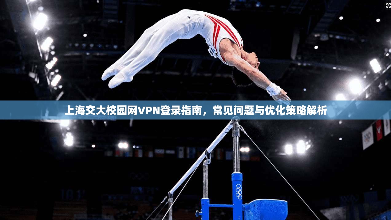 上海交大校园网VPN登录指南，常见问题与优化策略解析