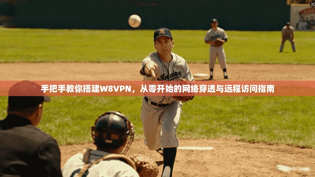 手把手教你搭建W8VPN，从零开始的网络穿透与远程访问指南