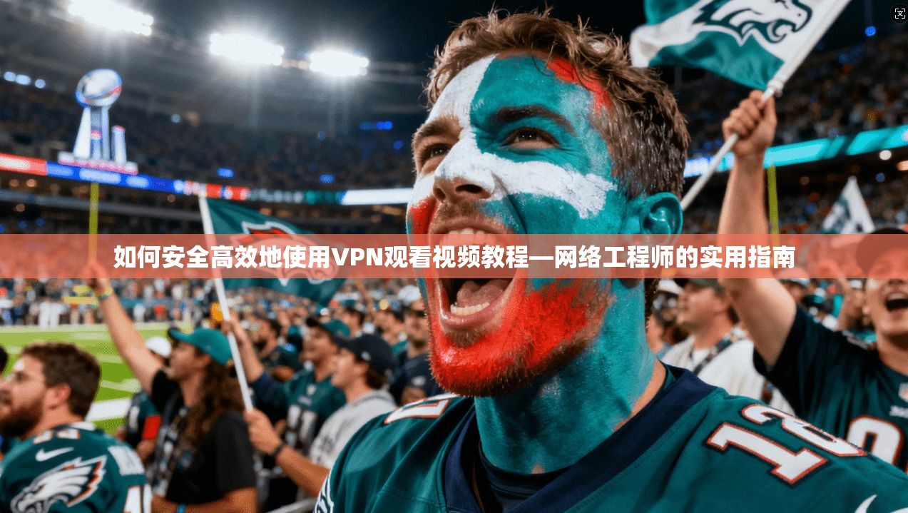 如何安全高效地使用VPN观看视频教程—网络工程师的实用指南