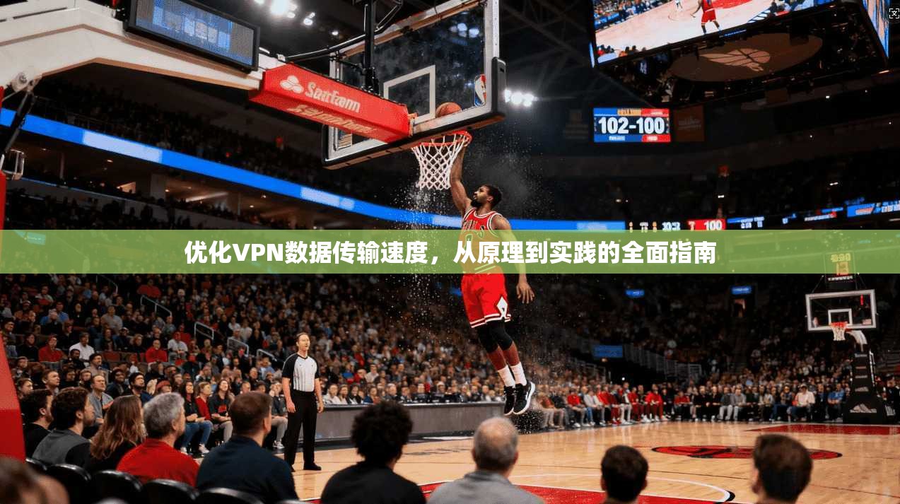 优化VPN数据传输速度，从原理到实践的全面指南