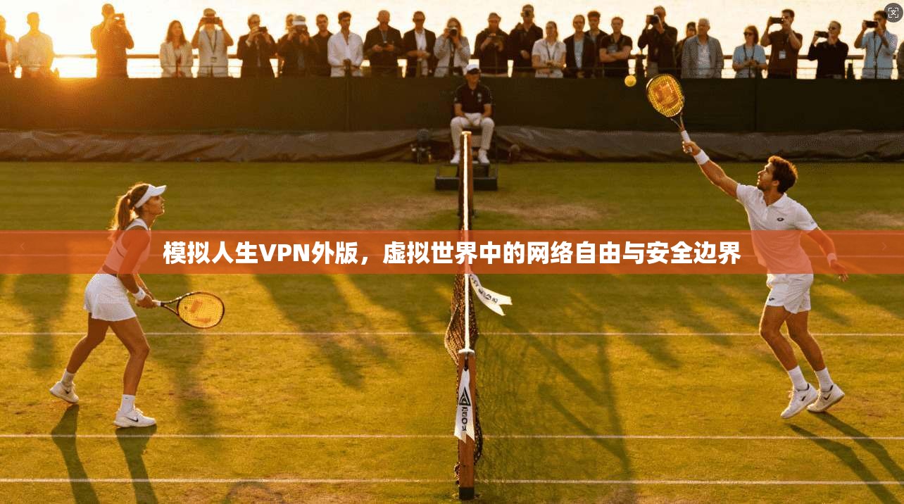 模拟人生VPN外版，虚拟世界中的网络自由与安全边界