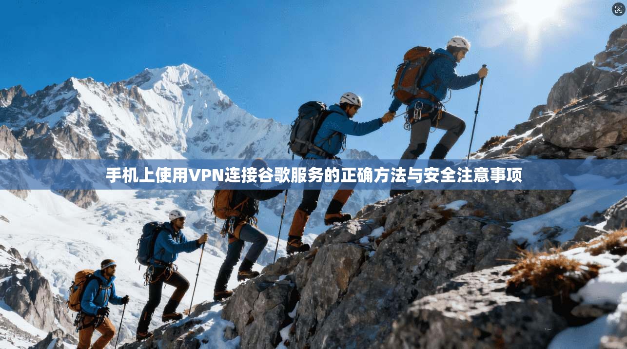 手机上使用VPN连接谷歌服务的正确方法与安全注意事项