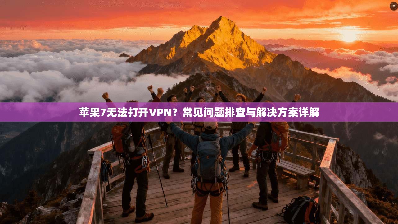 苹果7无法打开VPN？常见问题排查与解决方案详解