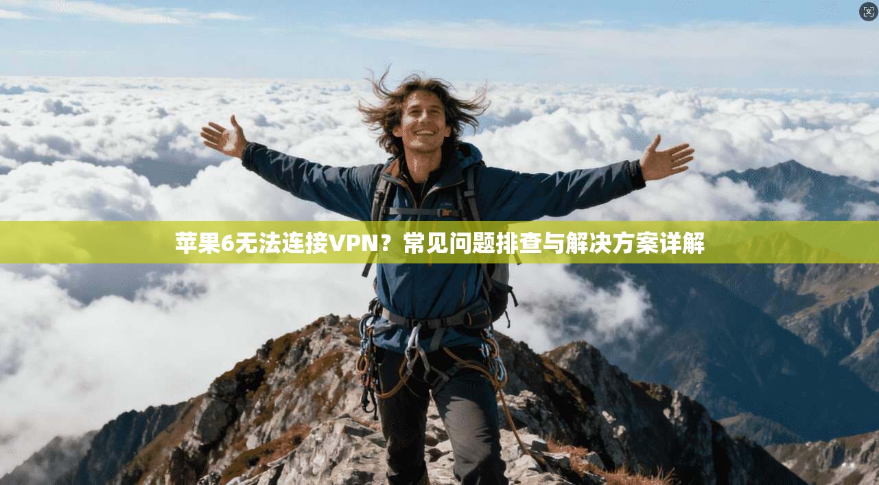 苹果6无法连接VPN？常见问题排查与解决方案详解
