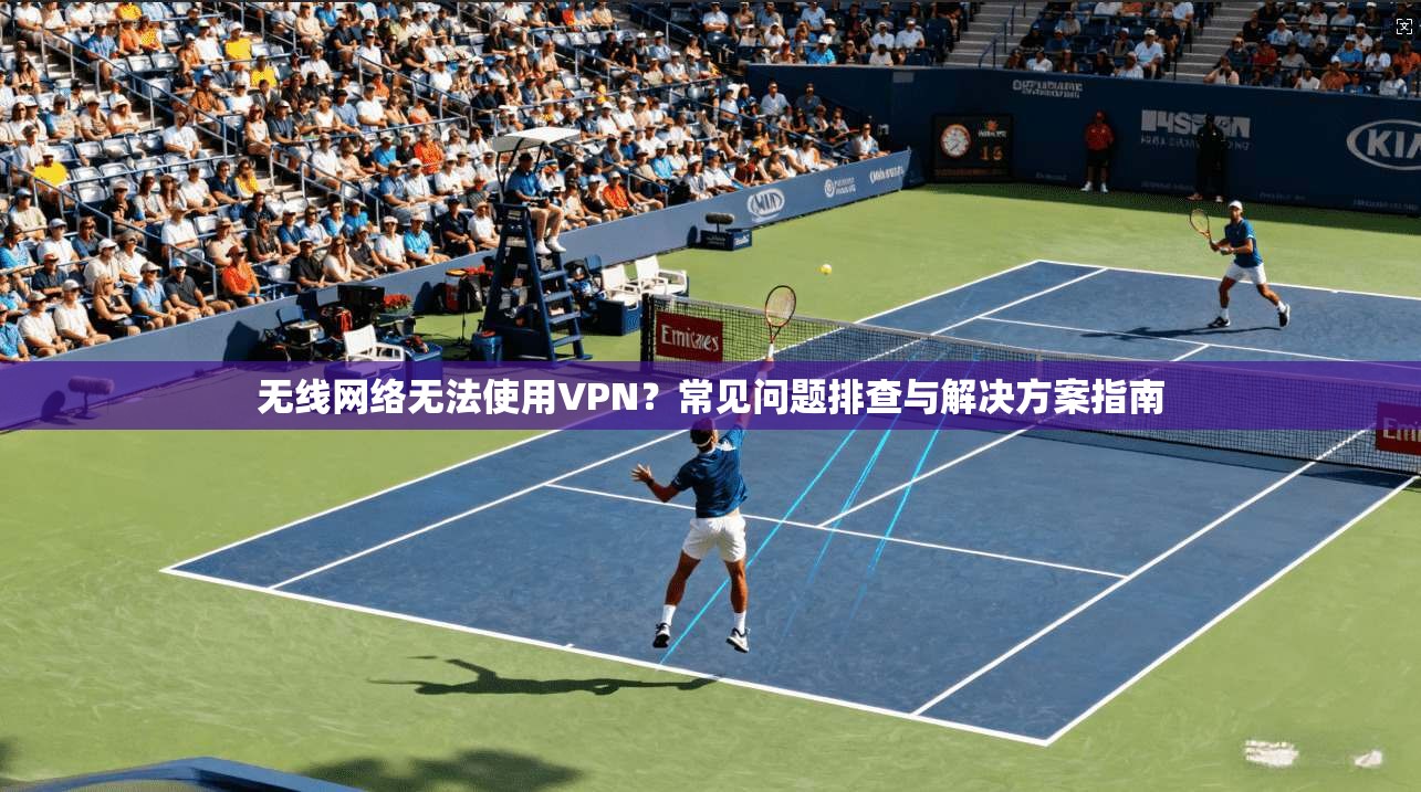 无线网络无法使用VPN？常见问题排查与解决方案指南