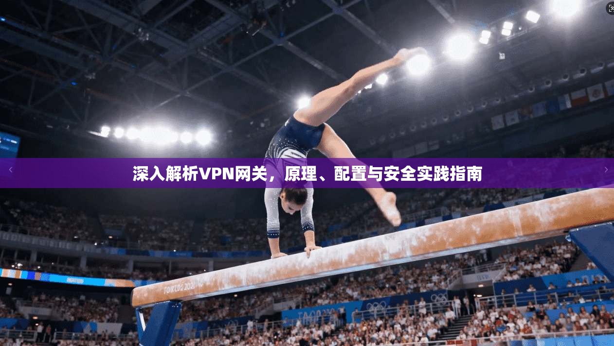 深入解析VPN网关，原理、配置与安全实践指南