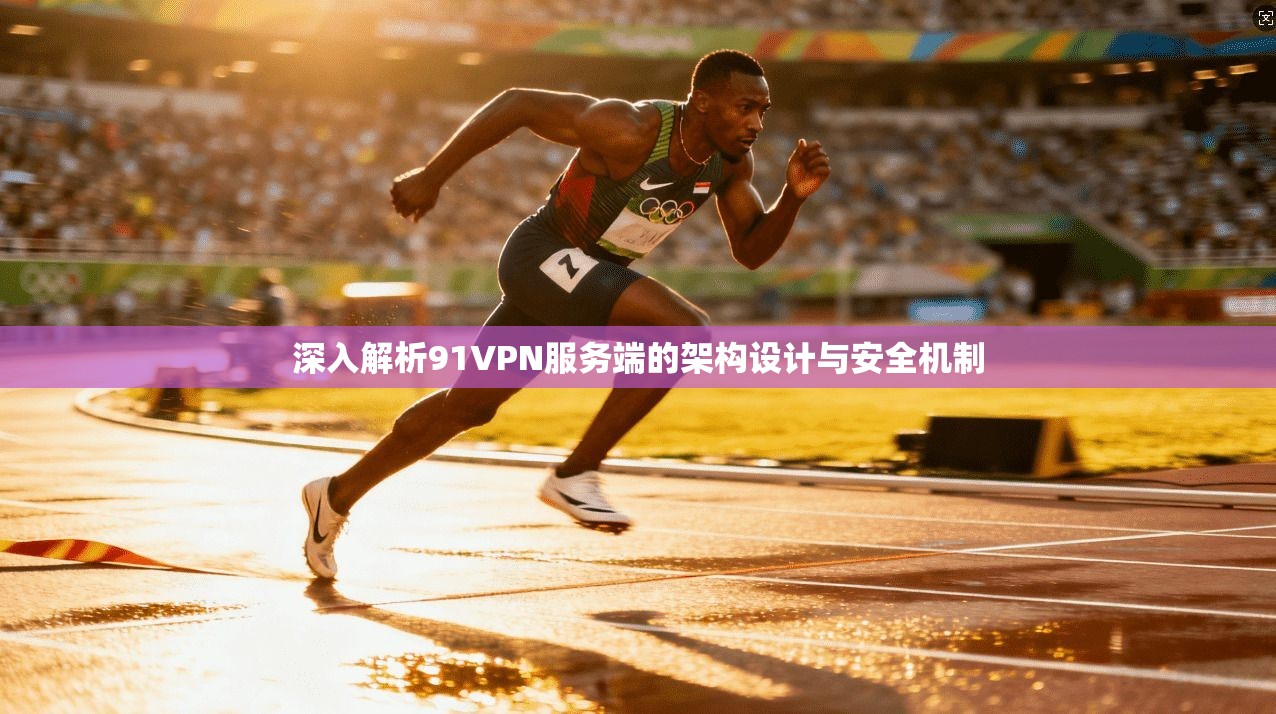 深入解析91VPN服务端的架构设计与安全机制