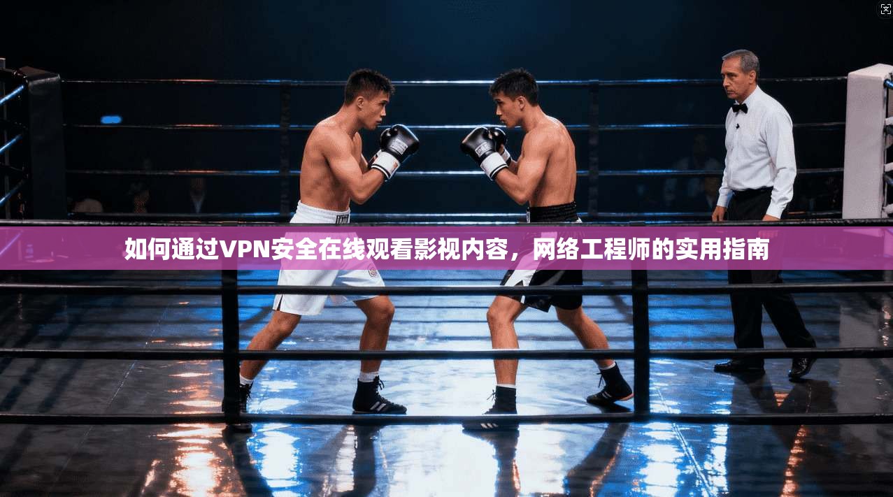 如何通过VPN安全在线观看影视内容，网络工程师的实用指南