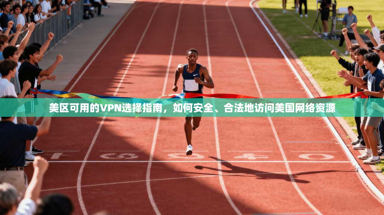 美区可用的VPN选择指南，如何安全、合法地访问美国网络资源