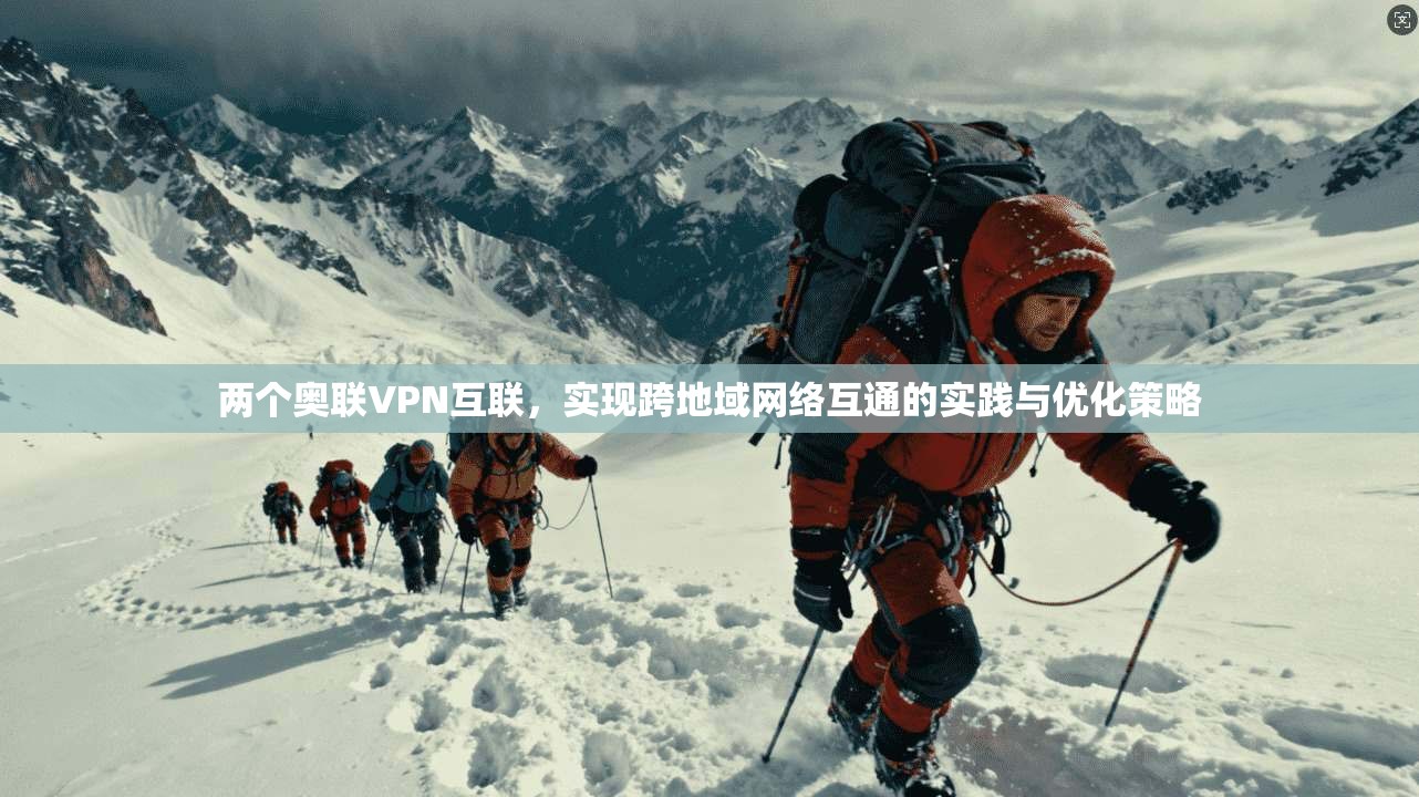 两个奥联VPN互联，实现跨地域网络互通的实践与优化策略