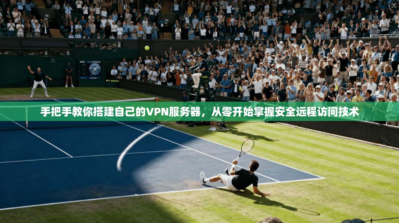 手把手教你搭建自己的VPN服务器，从零开始掌握安全远程访问技术