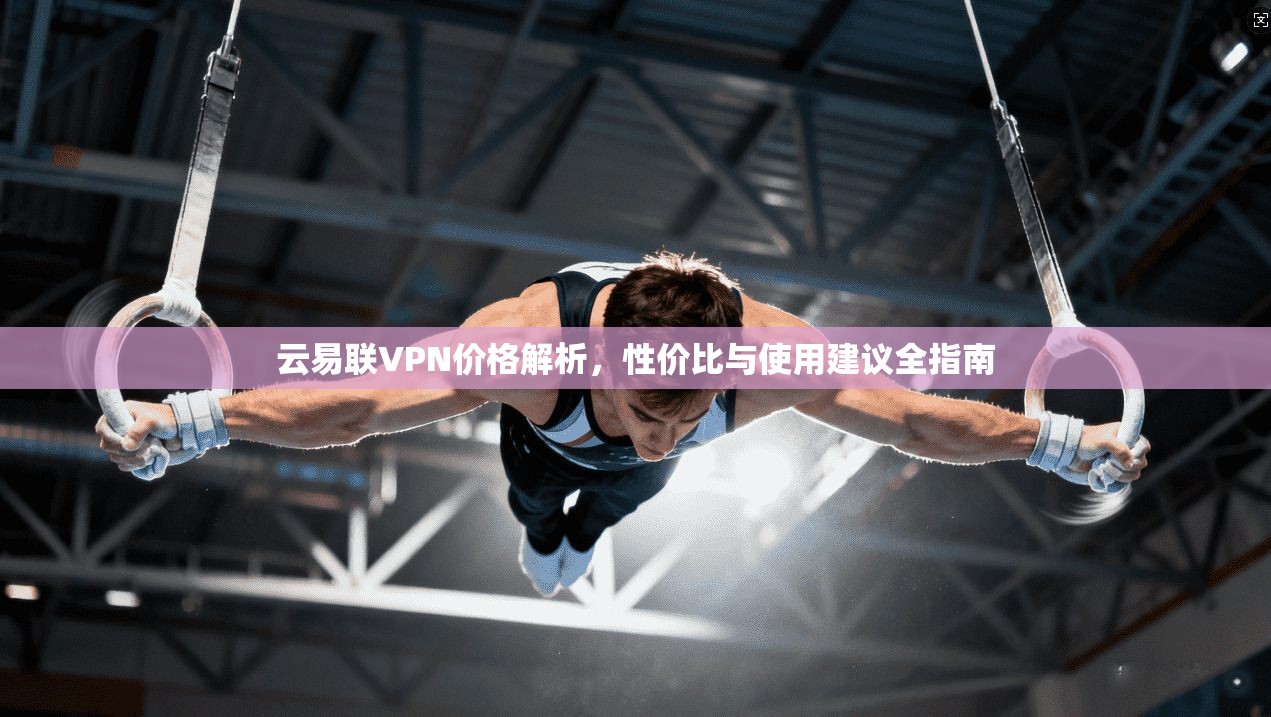 云易联VPN价格解析，性价比与使用建议全指南