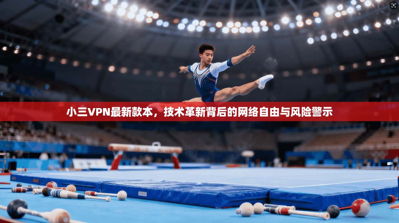 小三VPN最新款本，技术革新背后的网络自由与风险警示