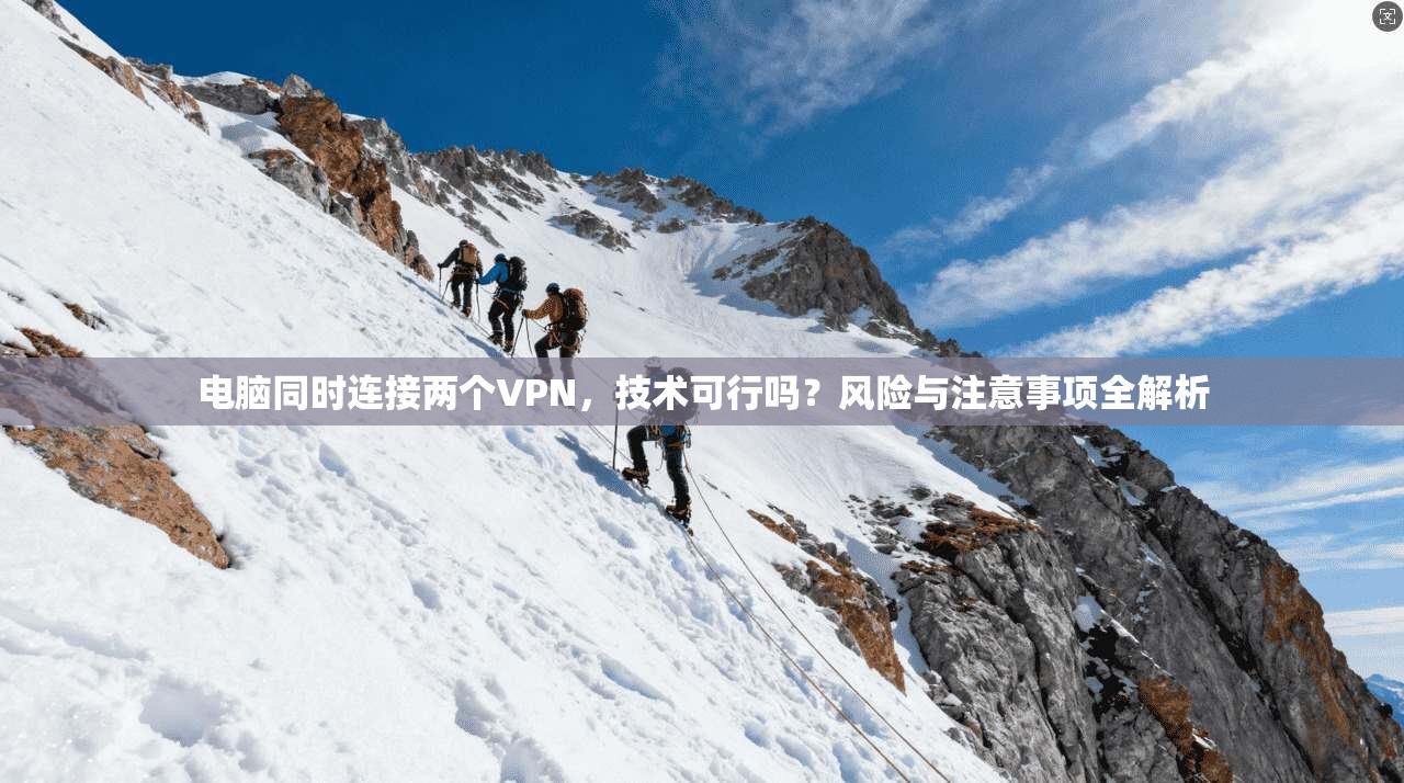 电脑同时连接两个VPN，技术可行吗？风险与注意事项全解析