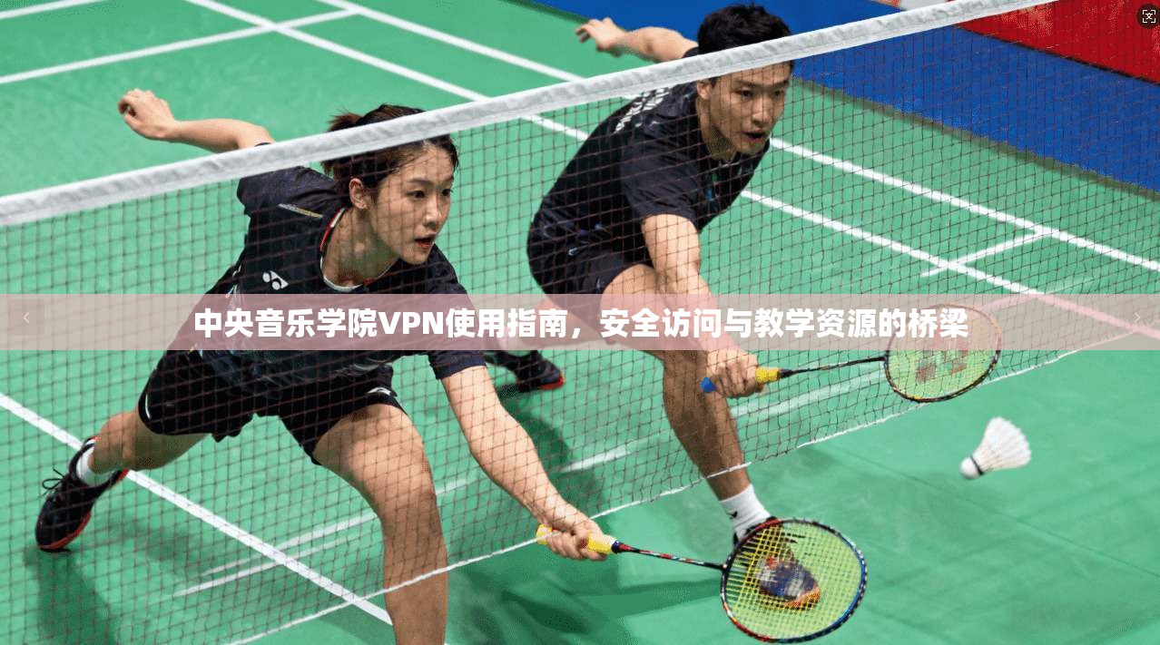 中央音乐学院VPN使用指南，安全访问与教学资源的桥梁