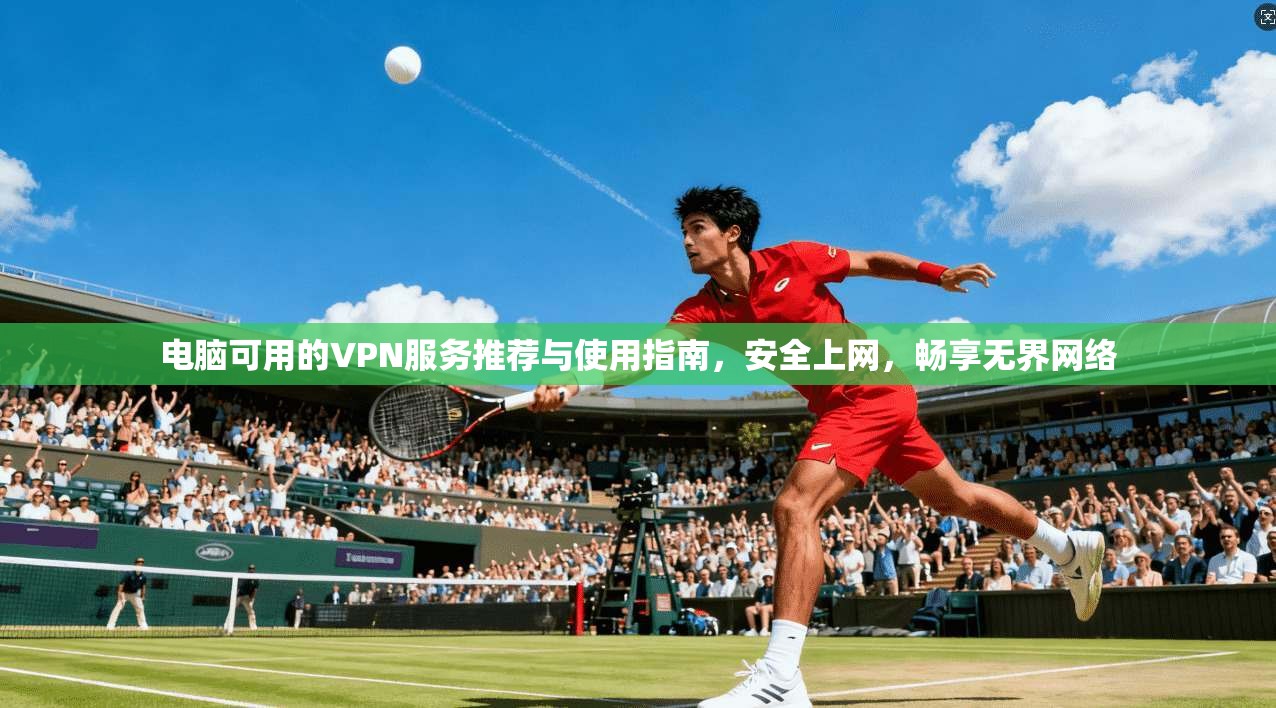 电脑可用的VPN服务推荐与使用指南，安全上网，畅享无界网络