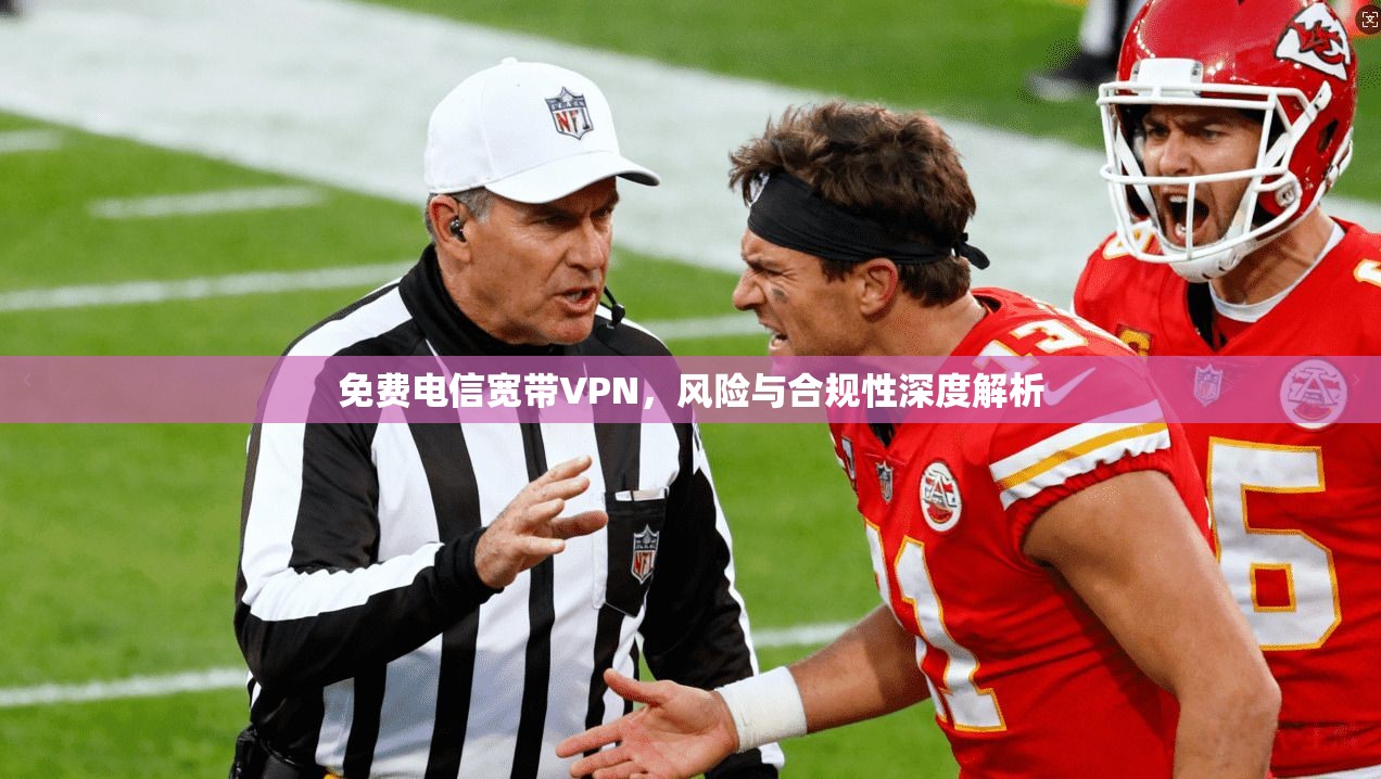 免费电信宽带VPN，风险与合规性深度解析