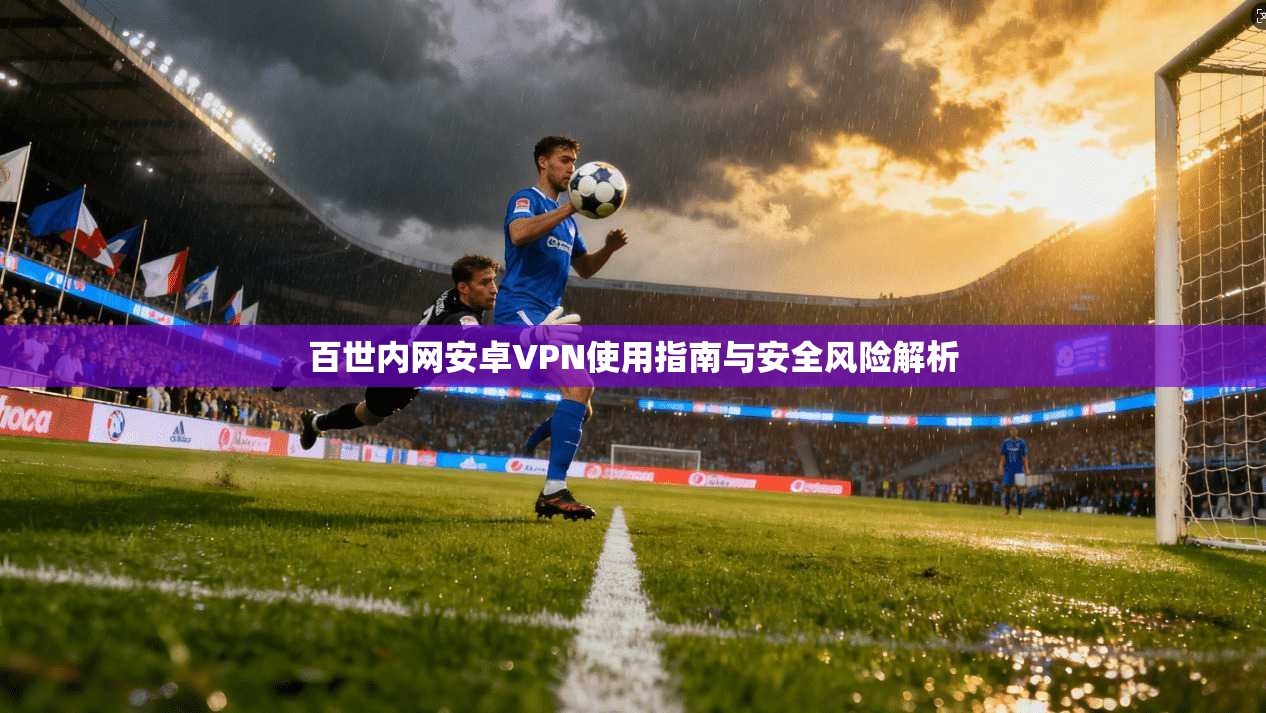 百世内网安卓VPN使用指南与安全风险解析