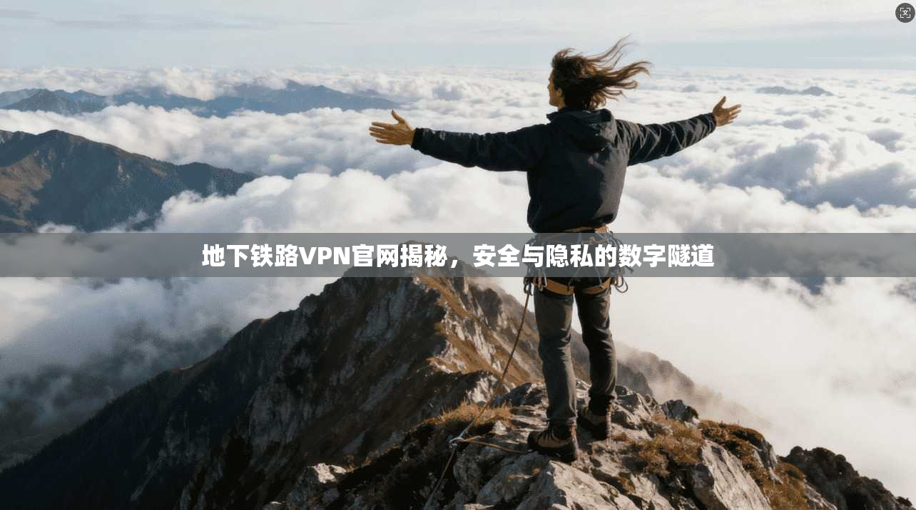 地下铁路VPN官网揭秘，安全与隐私的数字隧道
