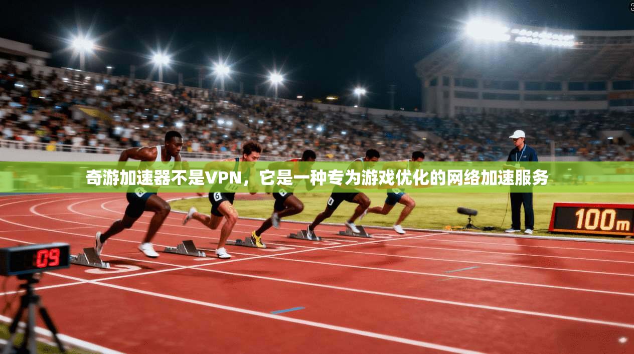 奇游加速器不是VPN，它是一种专为游戏优化的网络加速服务
