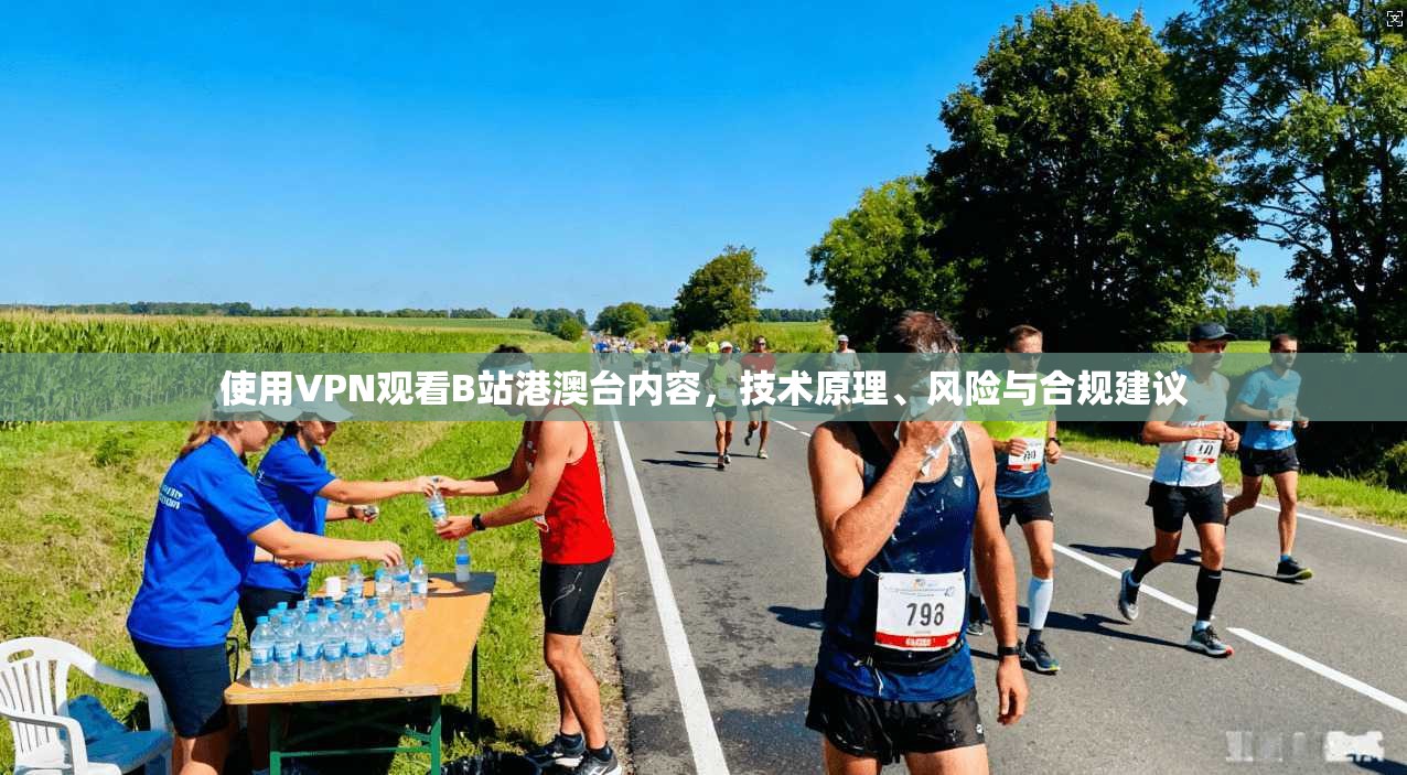 使用VPN观看B站港澳台内容，技术原理、风险与合规建议