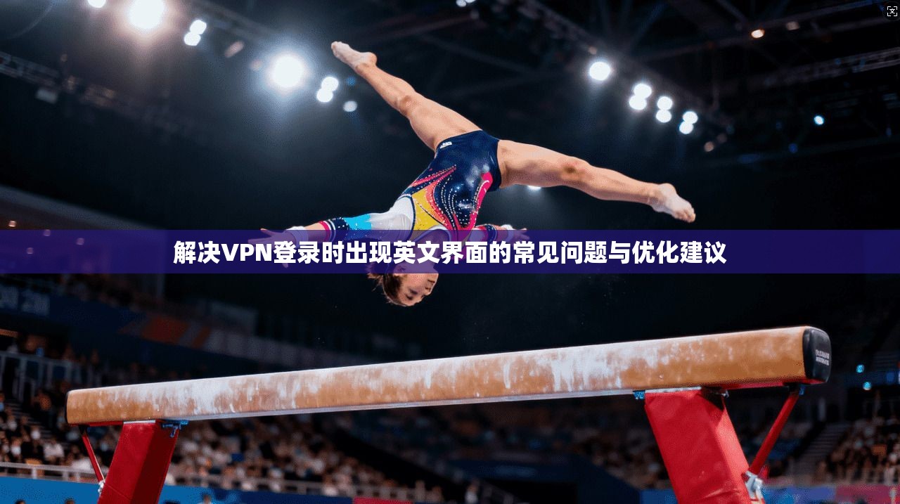 解决VPN登录时出现英文界面的常见问题与优化建议