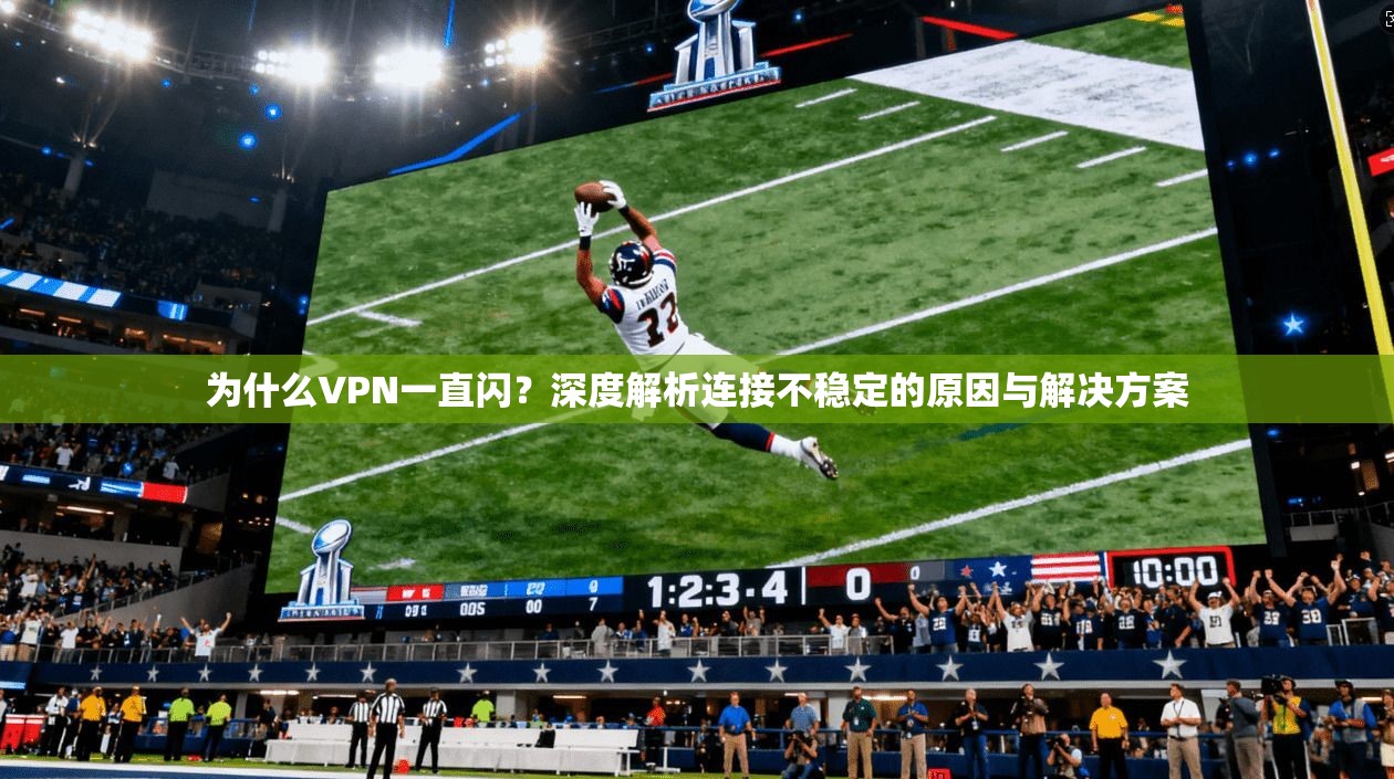 为什么VPN一直闪？深度解析连接不稳定的原因与解决方案