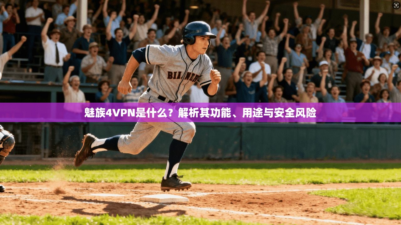 魅族4VPN是什么？解析其功能、用途与安全风险