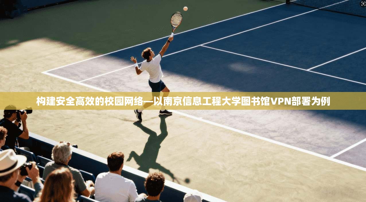 构建安全高效的校园网络—以南京信息工程大学图书馆VPN部署为例