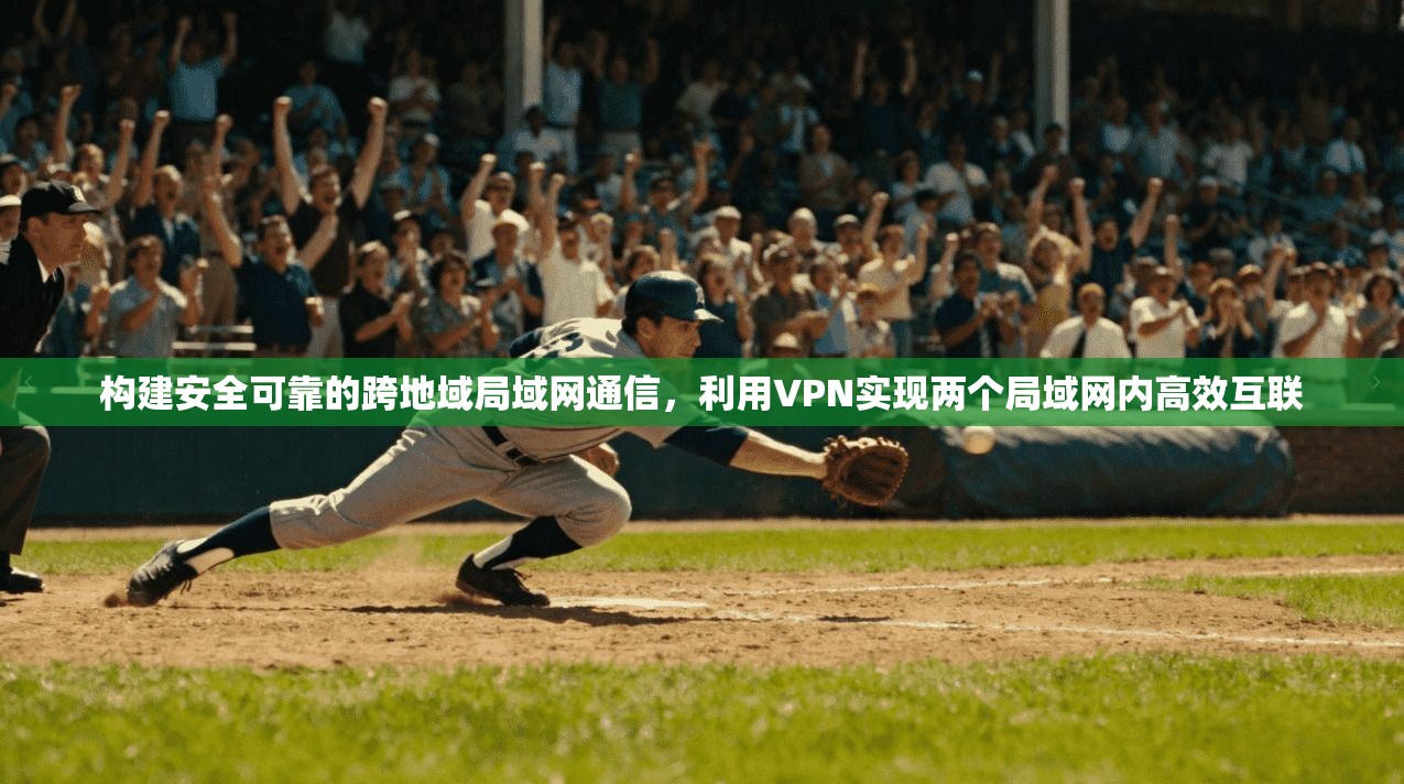 构建安全可靠的跨地域局域网通信，利用VPN实现两个局域网内高效互联