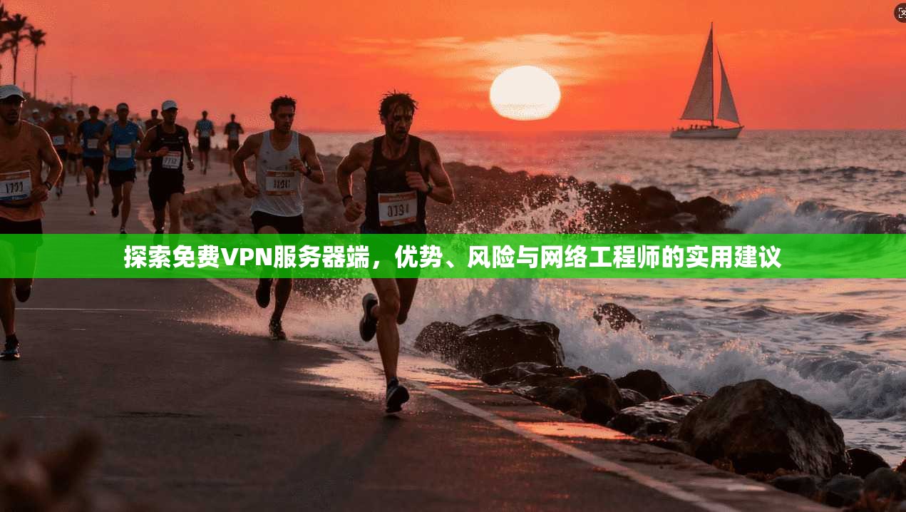 探索免费VPN服务器端，优势、风险与网络工程师的实用建议