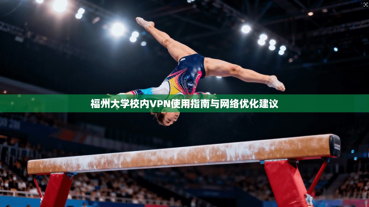福州大学校内VPN使用指南与网络优化建议