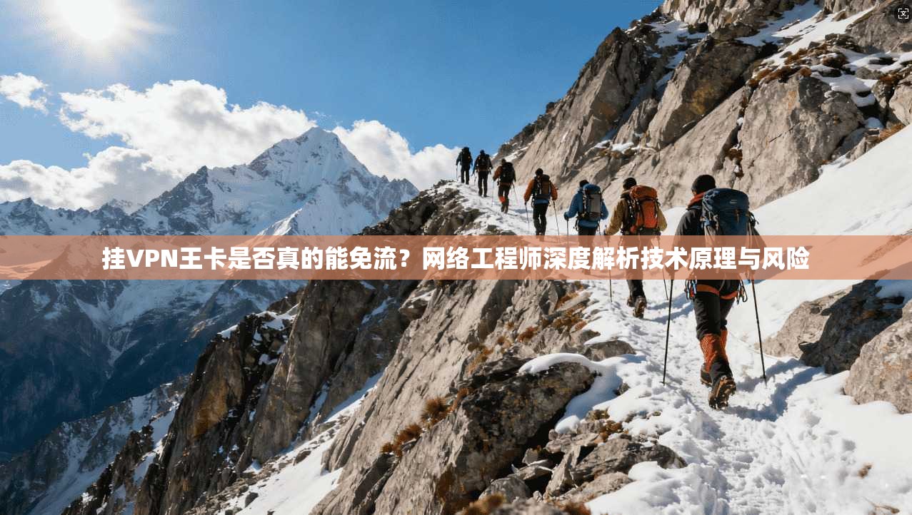 挂VPN王卡是否真的能免流？网络工程师深度解析技术原理与风险