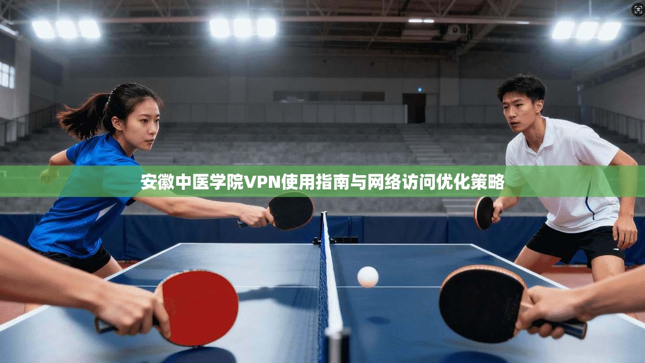 安徽中医学院VPN使用指南与网络访问优化策略