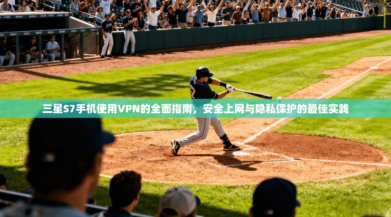 三星S7手机使用VPN的全面指南，安全上网与隐私保护的最佳实践