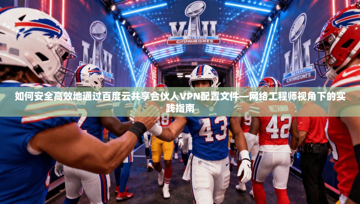 如何安全高效地通过百度云共享合伙人VPN配置文件—网络工程师视角下的实践指南
