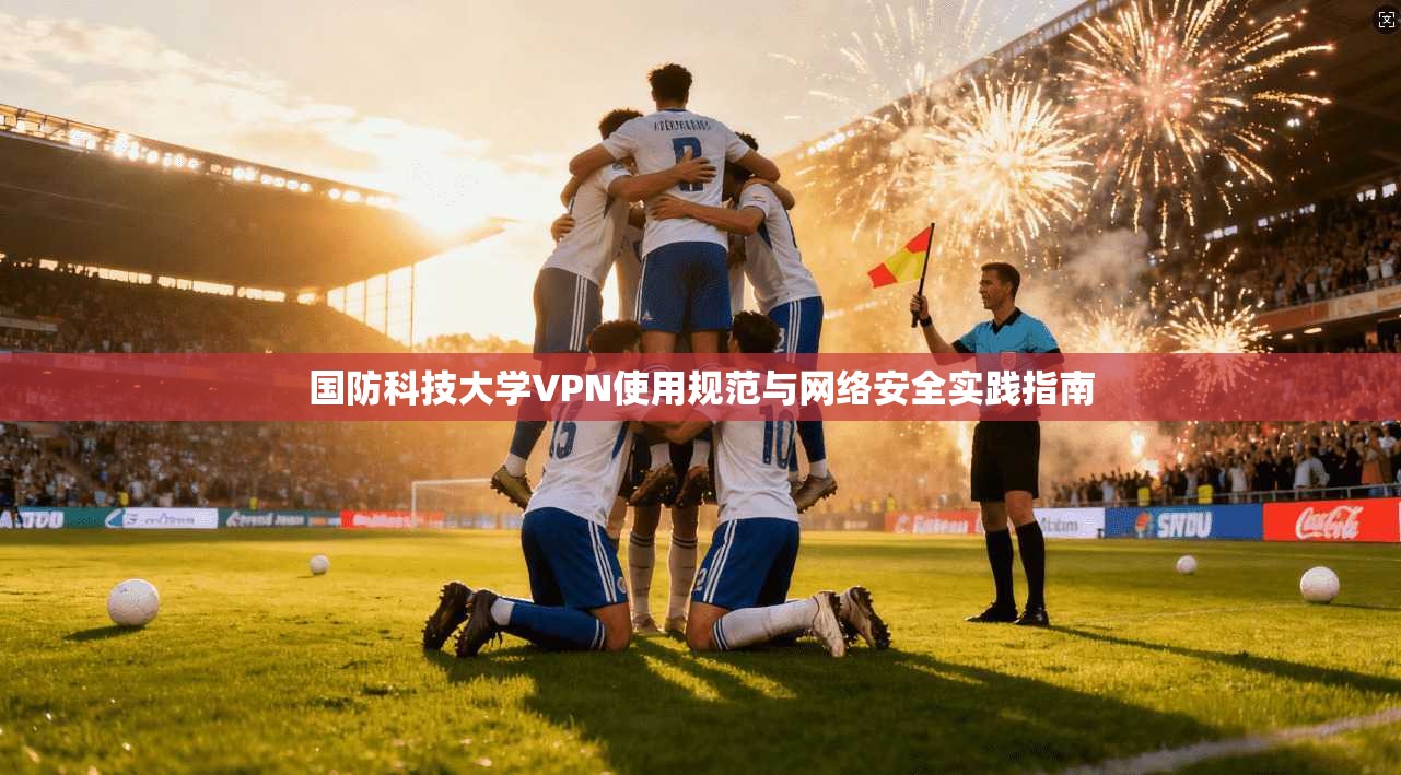 国防科技大学VPN使用规范与网络安全实践指南