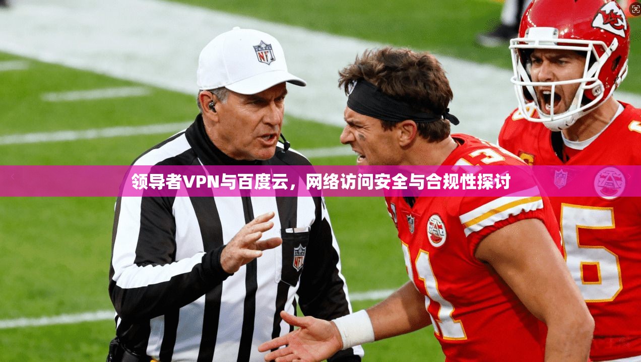 领导者VPN与百度云，网络访问安全与合规性探讨