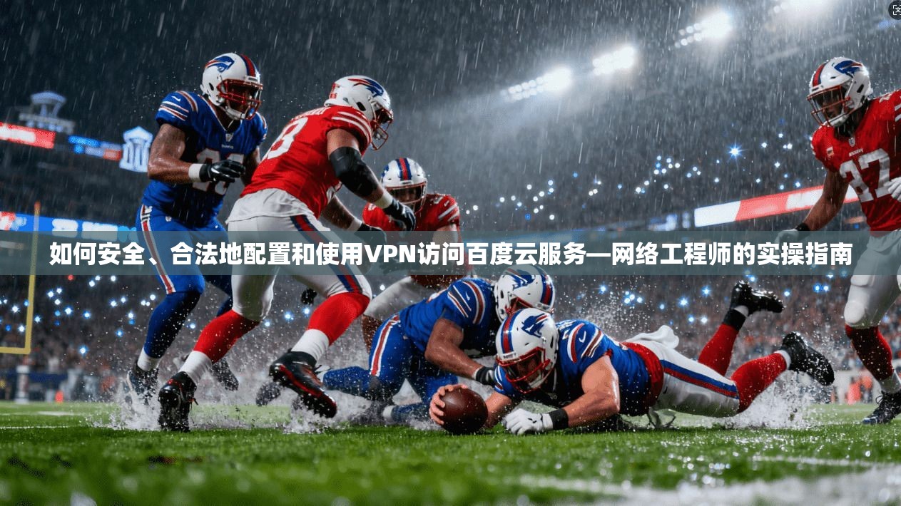 如何安全、合法地配置和使用VPN访问百度云服务—网络工程师的实操指南
