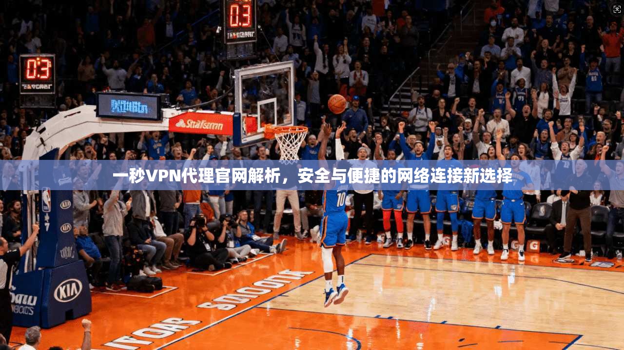 一秒VPN代理官网解析，安全与便捷的网络连接新选择